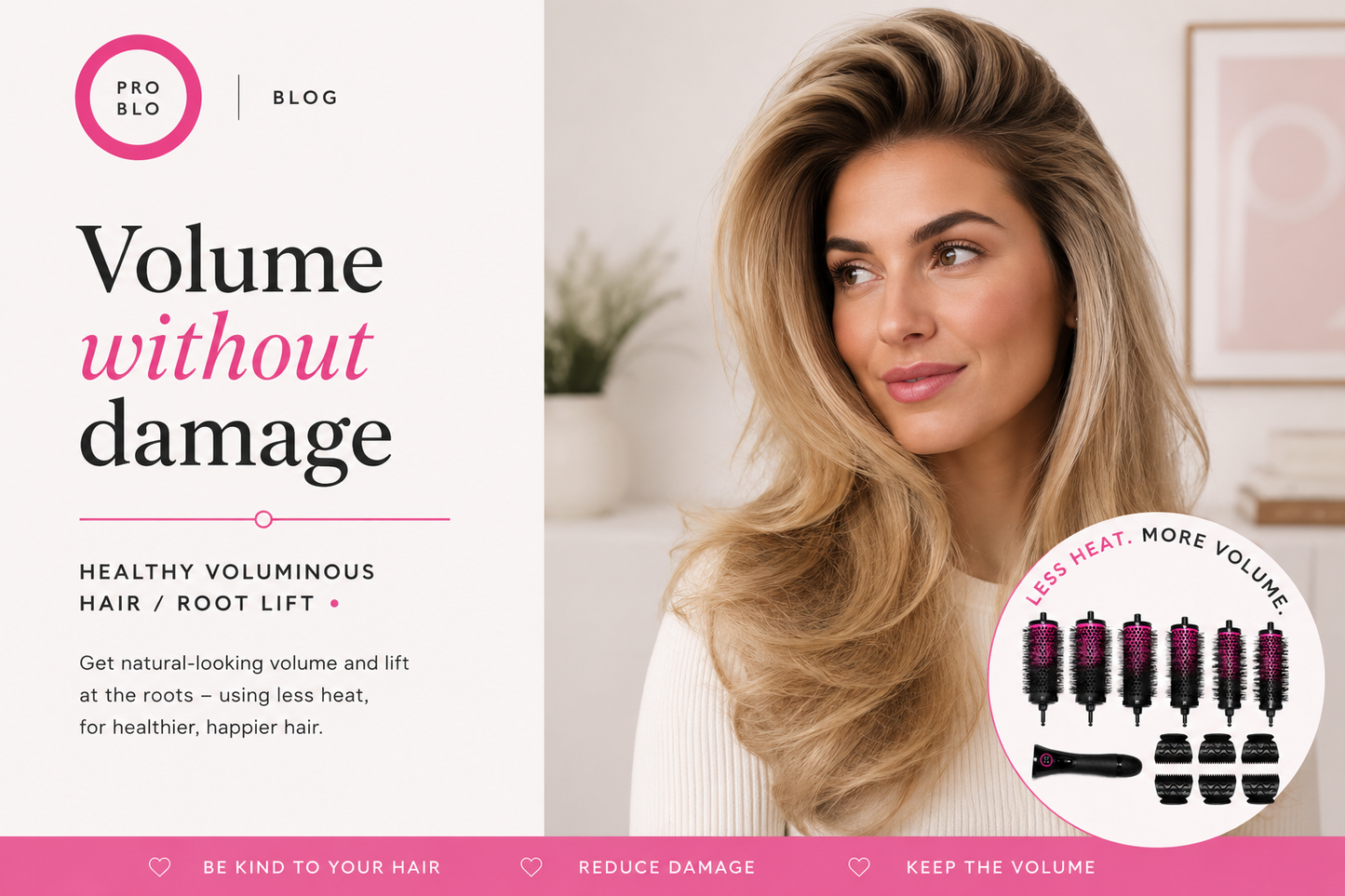 Voluminous healthy hair styled with less heat using a Pro Blo set